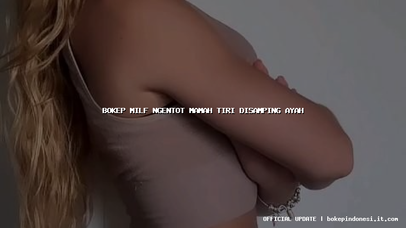 bokep milf ngentot mamah tiri disamping ayah