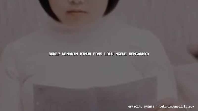 bokep nemanin minum fans lalu ngewe dengannya