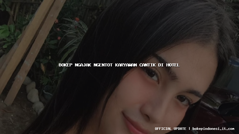 bokep ngajak ngentot karyawan cantik di hotel