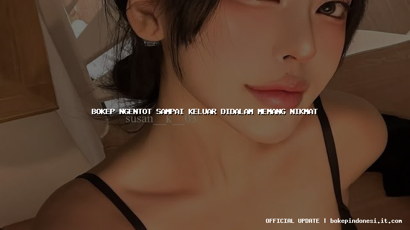 bokep ngentot sampai keluar didalam memang nikmat