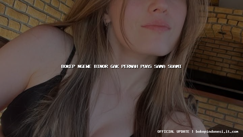 bokep ngewe binor gak pernah puas sama suami