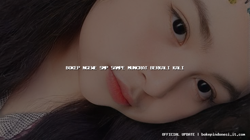 bokep ngewe smp sampe muncrat berkali kali