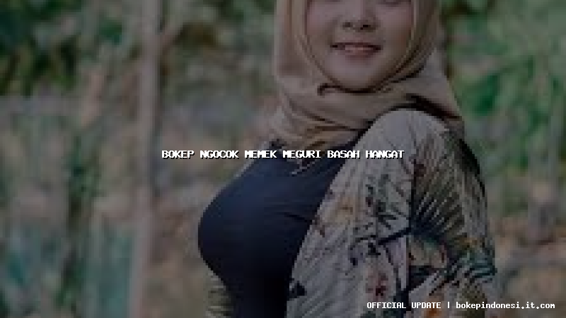 bokep ngocok memek meguri basah hangat