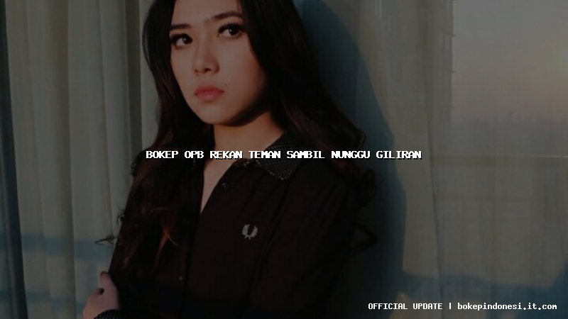 bokep opb rekan teman sambil nunggu giliran