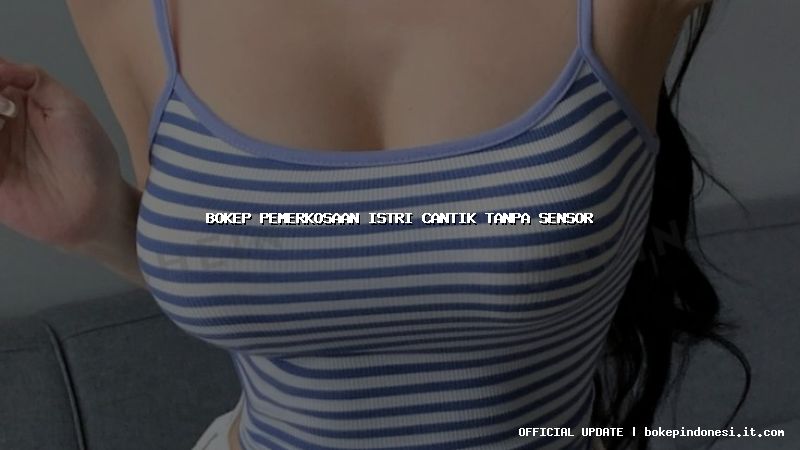 bokep pemerkosaan istri cantik tanpa sensor