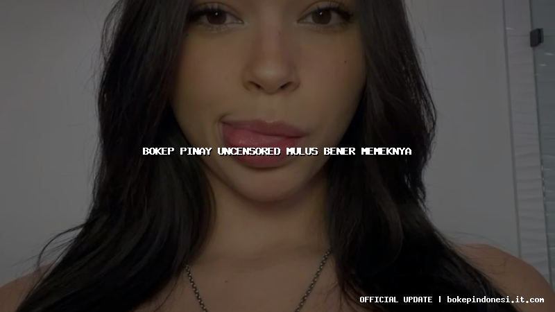 bokep pinay uncensored mulus bener memeknya
