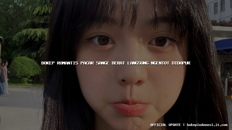 bokep romantis pacar sange berat langsung ngentot didapur