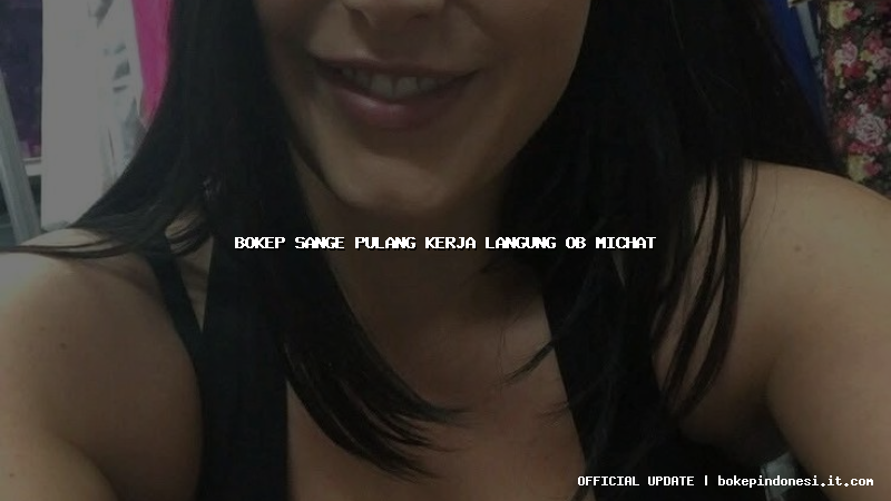 bokep sange pulang kerja langung ob michat