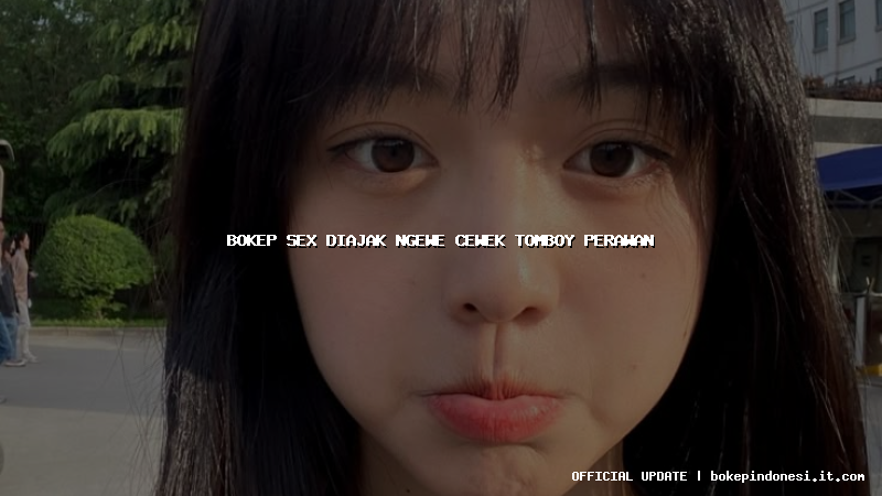 bokep sex diajak ngewe cewek tomboy perawan