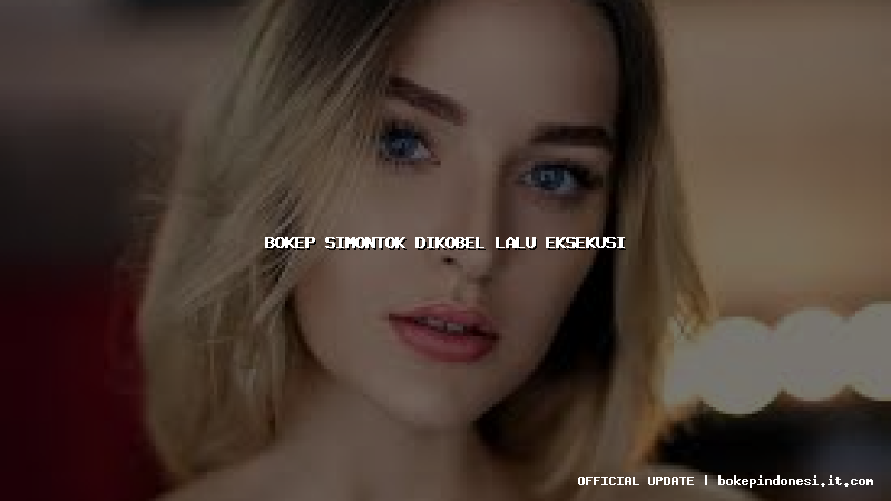 bokep simontok dikobel lalu eksekusi