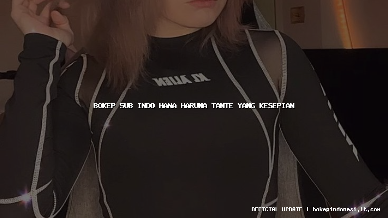 bokep sub indo hana haruna tante yang kesepian