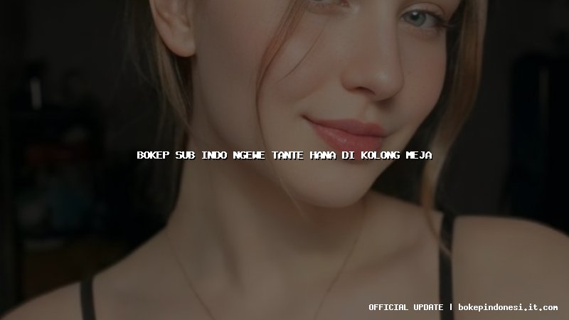 bokep sub indo ngewe tante hana di kolong meja