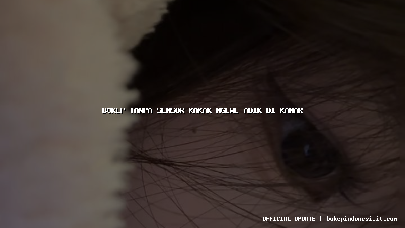 bokep tanpa sensor kakak ngewe adik di kamar