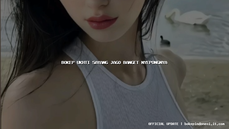 bokep ukhti sayang jago banget nyepongnya