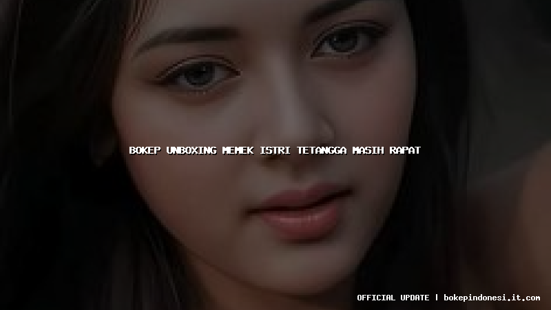 bokep unboxing memek istri tetangga masih rapat