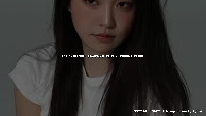 cb subindo enaknya memek mamah muda