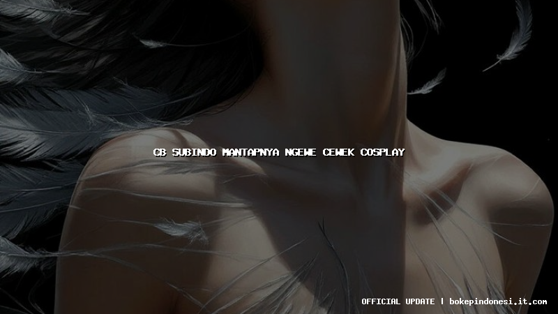 cb subindo mantapnya ngewe cewek cosplay