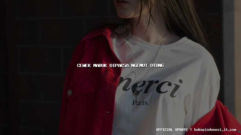 cewek mabuk dipaksa ngemut otong