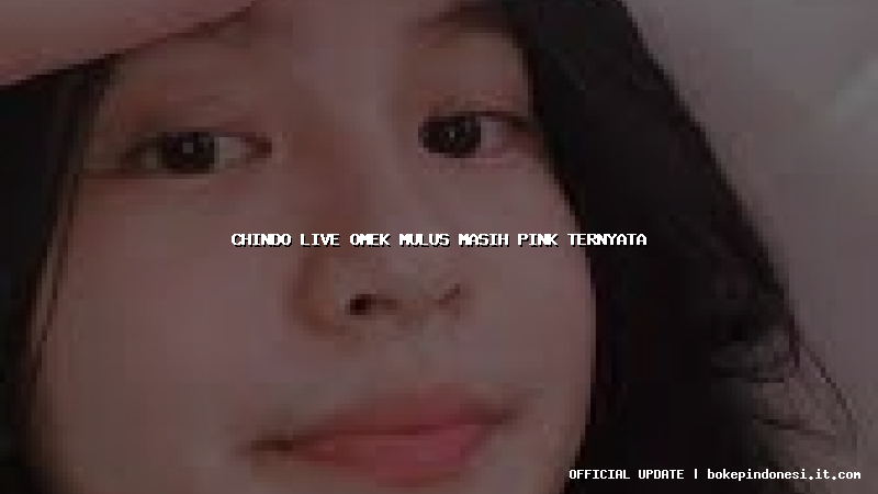 chindo live omek mulus masih pink ternyata