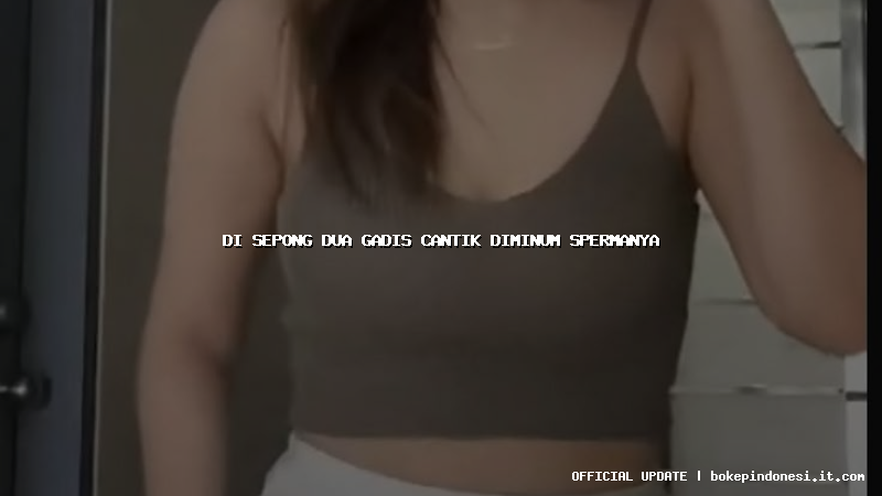di sepong dua gadis cantik diminum spermanya