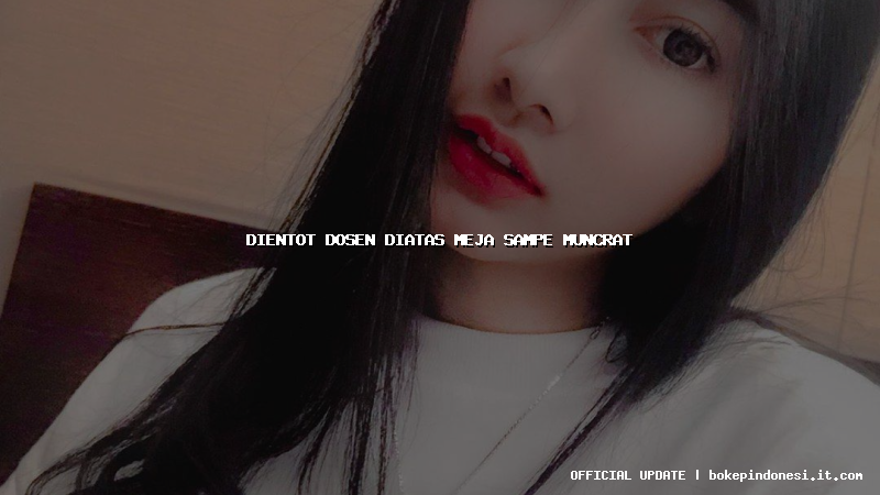 dientot dosen diatas meja sampe muncrat