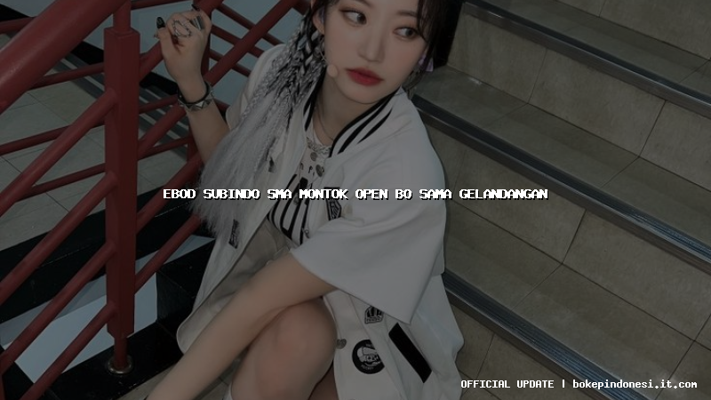 ebod subindo sma montok open bo sama gelandangan