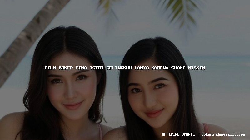 film bokep cina istri selingkuh hanya karena suami miskin