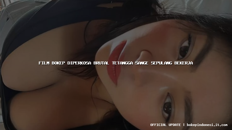 film bokep diperkosa brutal tetangga sange sepulang bekerja