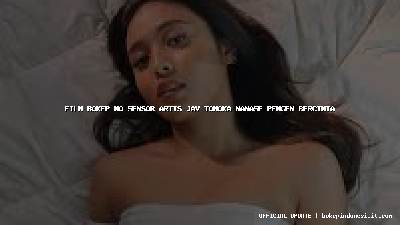 film bokep no sensor artis jav tomoka nanase pengen bercinta