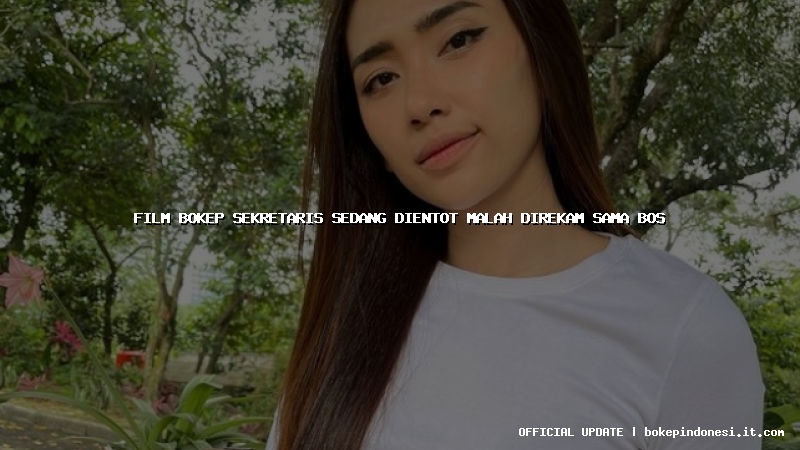 film bokep sekretaris sedang dientot malah direkam sama bos