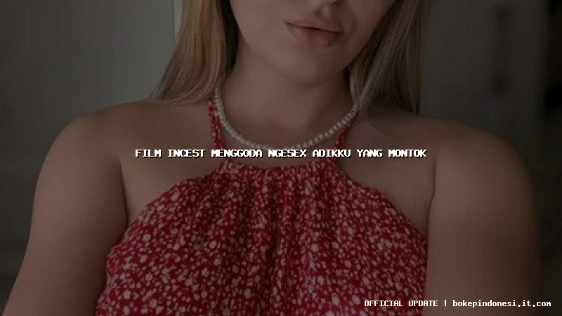 film incest menggoda ngesex adikku yang montok