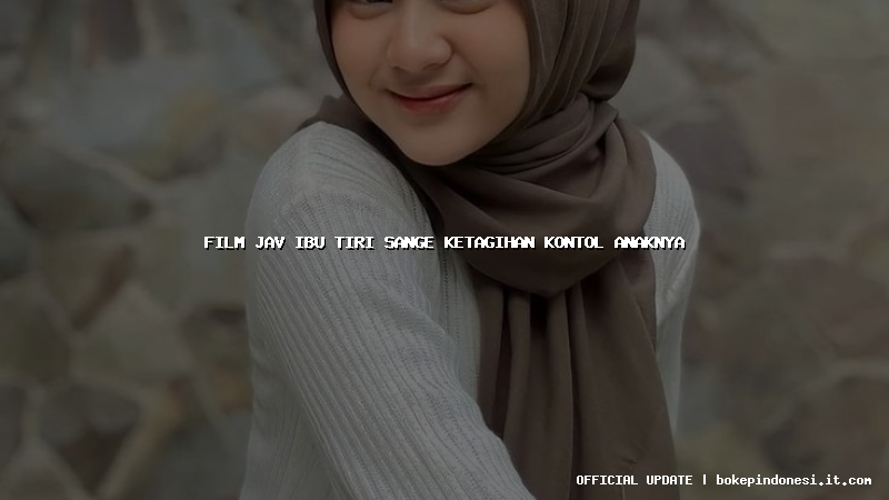 film jav ibu tiri sange ketagihan kontol anaknya