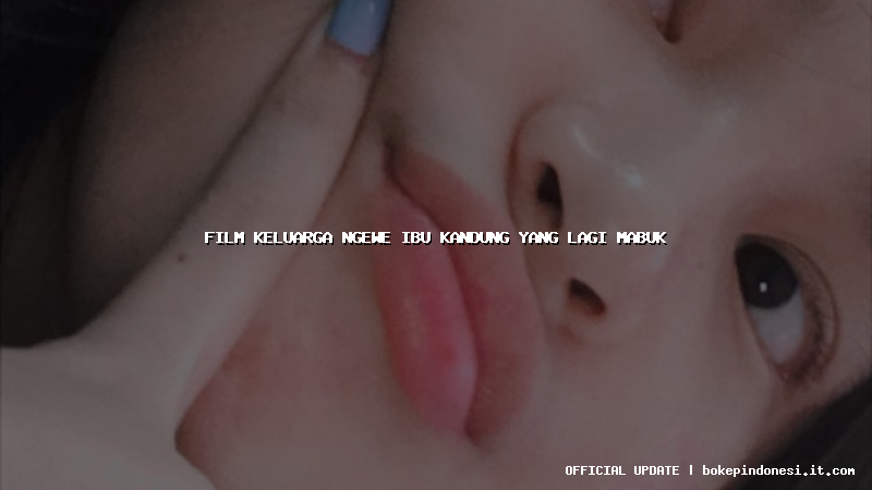 film keluarga ngewe ibu kandung yang lagi mabuk