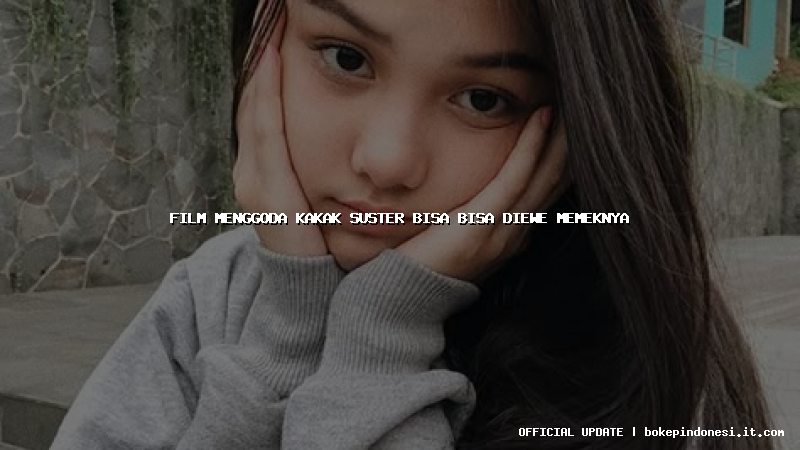 film menggoda kakak suster bisa bisa diewe memeknya