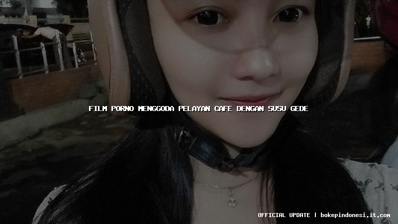 film porno menggoda pelayan cafe dengan susu gede