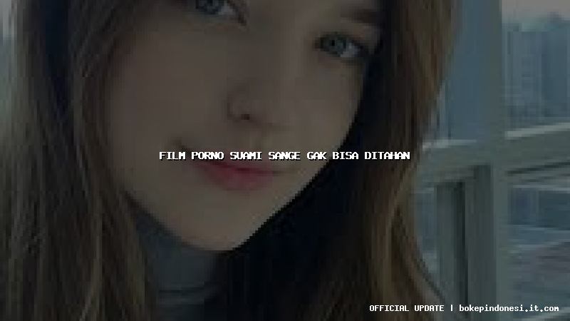 film porno suami sange gak bisa ditahan