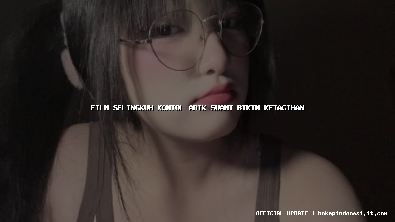film selingkuh kontol adik suami bikin ketagihan