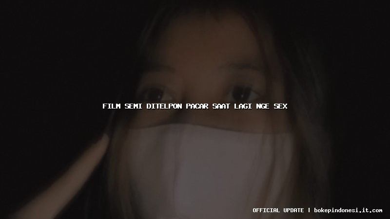 film semi ditelpon pacar saat lagi nge sex