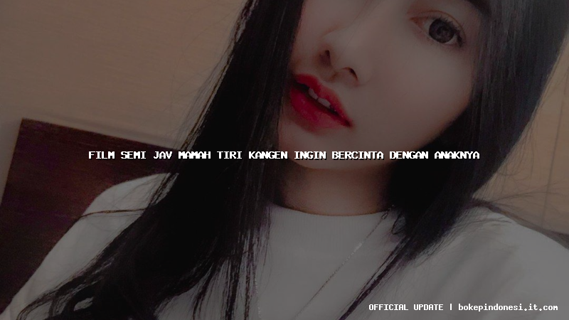 film semi jav mamah tiri kangen ingin bercinta dengan anaknya
