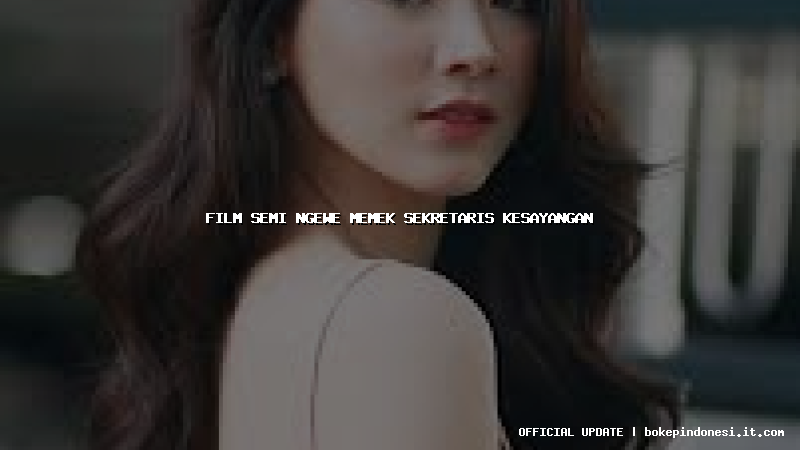 film semi ngewe memek sekretaris kesayangan