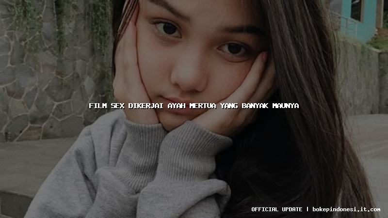 film sex dikerjai ayah mertua yang banyak maunya