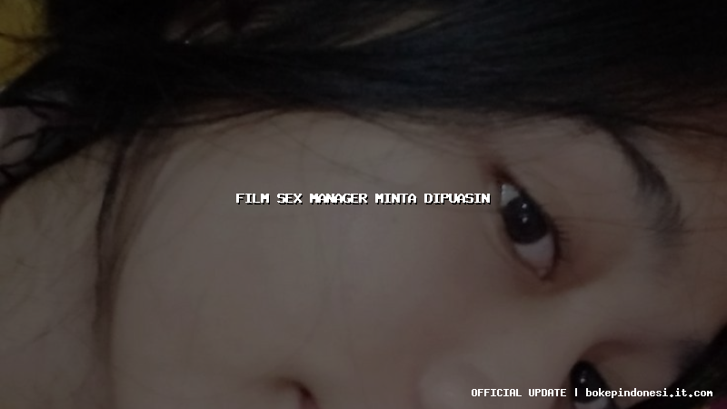 film sex manager minta dipuasin