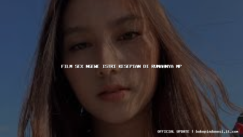 film sex ngewe istri kesepian di rumahnya mp