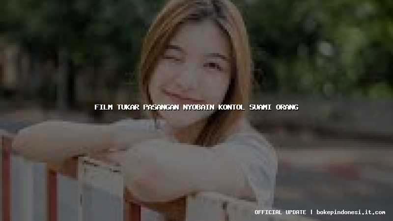 film tukar pasangan nyobain kontol suami orang