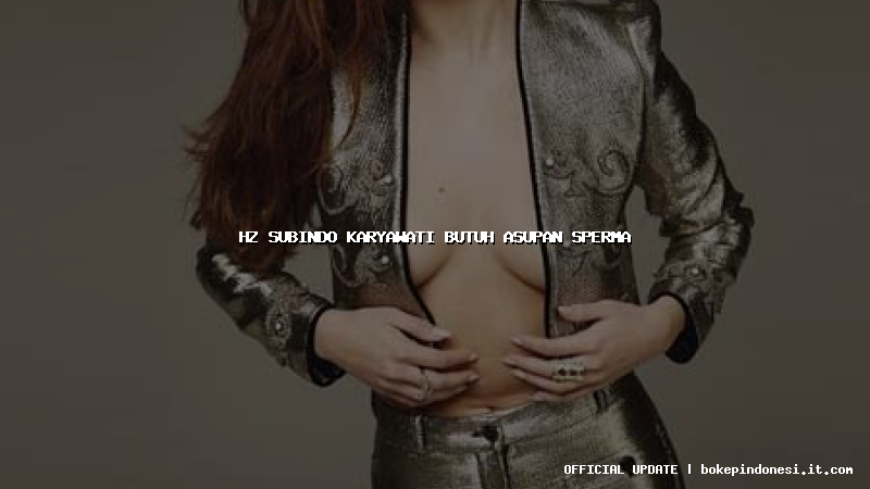 hz subindo karyawati butuh asupan sperma