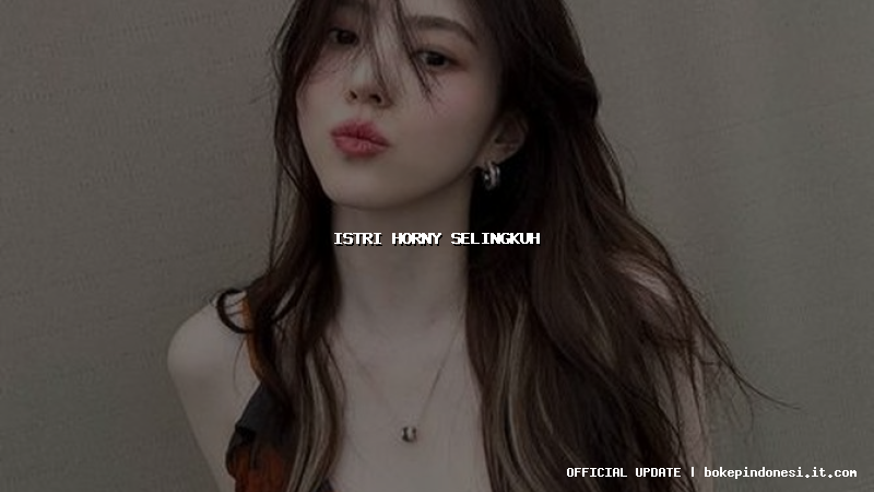 istri horny selingkuh