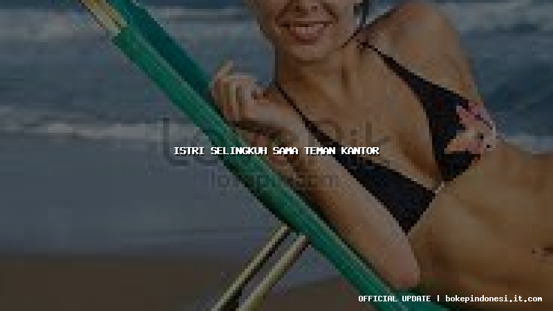 istri selingkuh sama teman kantor