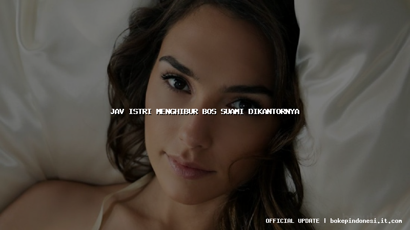 jav istri menghibur bos suami dikantornya