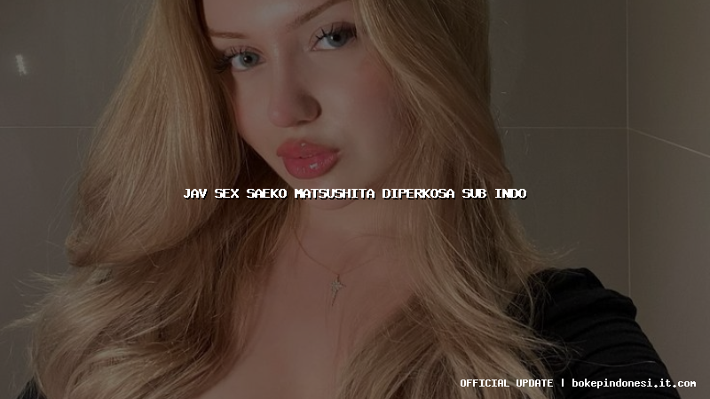 jav sex saeko matsushita diperkosa sub indo