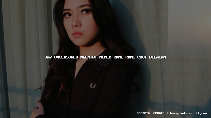 jav uncensored ngentot memek rame rame crot didalam